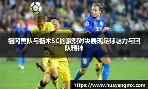 福冈黄队与枥木SC的激烈对决展现足球魅力与团队精神